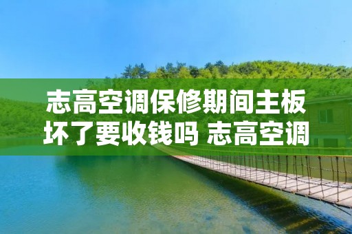 志高空调保修期间主板坏了要收钱吗 志高空调主板保修几年