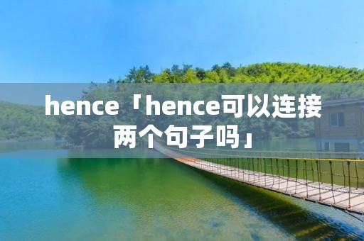 hence「hence可以连接两个句子吗」