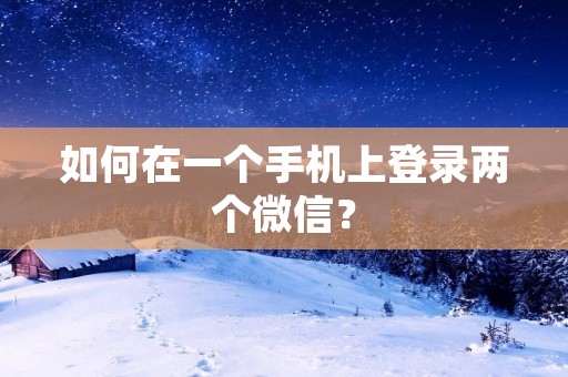 如何在一个手机上登录两个微信?