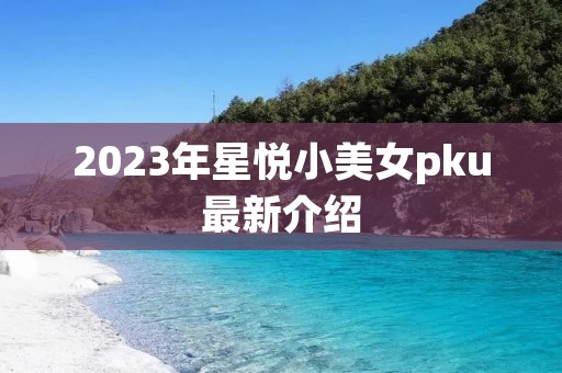 2023年星悦小美女pku最新介绍