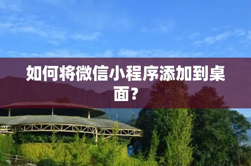 如何将微信小程序添加到桌面?