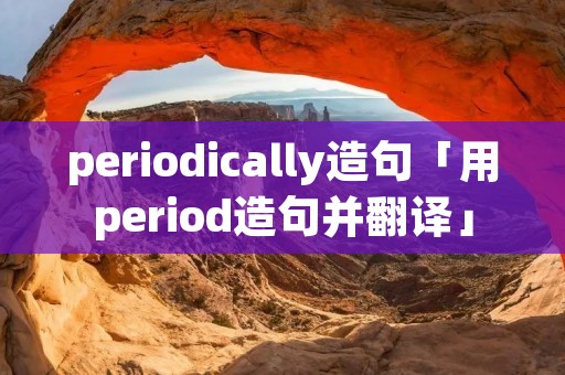 periodically造句「用period造句并翻译」