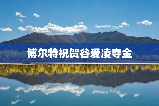 博尔特祝贺谷爱凌夺金:跨国体育交流的美好时刻 博尔特祝贺谷爱凌夺金:跨国体育交流的美好时刻