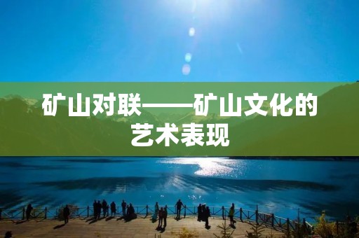 矿山对联——矿山文化的艺术表现