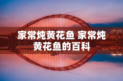 家常炖黄花鱼 家常炖黄花鱼的百科