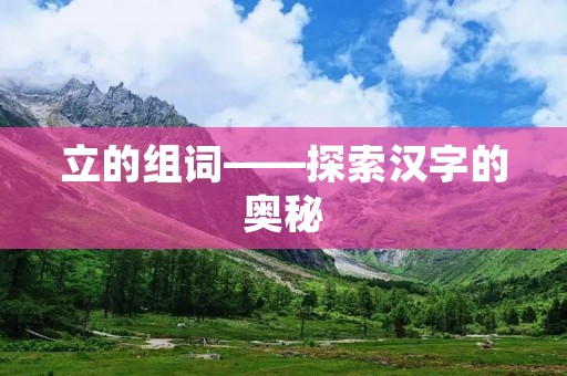 立的组词——探索汉字的奥秘