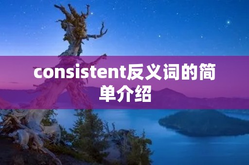 consistent反义词的简单介绍 consistent反义词的简单介绍