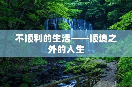 不顺利的生活——顺境之外的人生