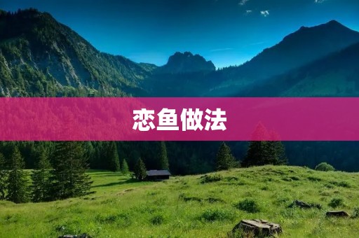 恋鱼做法：让你在家也能吃到餐厅级别的美味