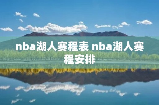 nba湖人赛程表 nba湖人赛程安排 nba湖人赛程表 nba湖人赛程安排