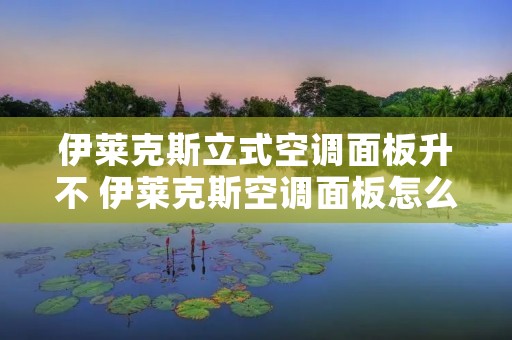 伊莱克斯立式空调面板升不 伊莱克斯空调面板怎么拆