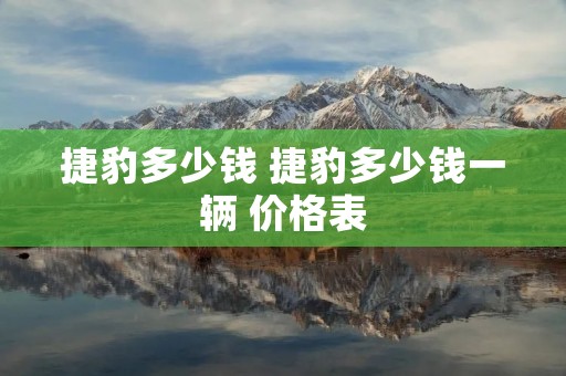 捷豹多少钱 捷豹多少钱一辆 价格表
