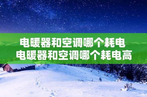 电暖器和空调哪个耗电 电暖器和空调哪个耗电高