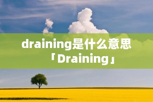 draining是什么意思「Draining」