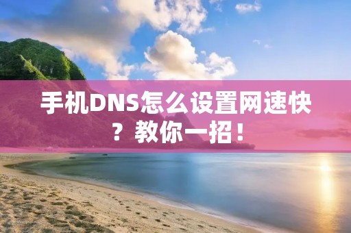 手机DNS怎么设置网速快?教你一招!