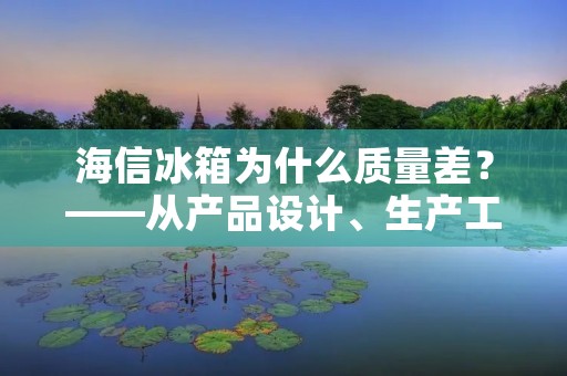 海信冰箱为什么质量差？——从产品设计、生产工艺、售后服务三方面分析