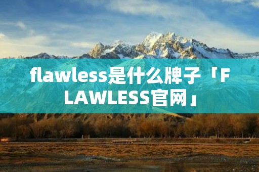flawless是什么牌子「FLAWLESS官网」