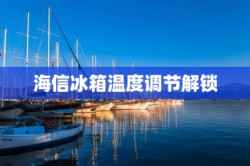 海信冰箱温度调节解锁：让您的食物保持新鲜