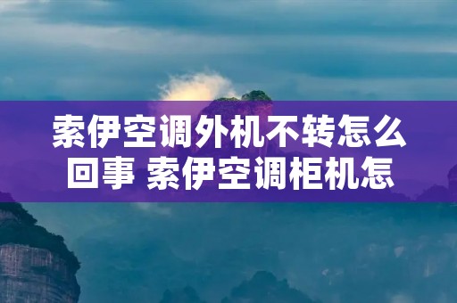 索伊空调外机不转怎么回事 索伊空调柜机怎么拆滤网