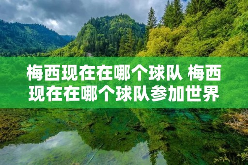 梅西现在在哪个球队 梅西现在在哪个球队参加世界杯 梅西现在在哪个球队 梅西现在在哪个球队参加世界杯
