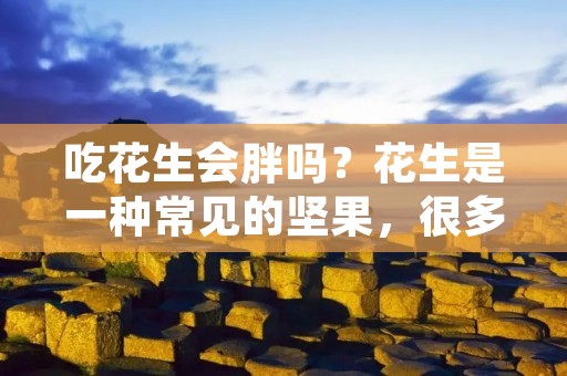吃花生会胖吗?花生是一种常见的坚果,很多人喜欢吃。但是,有些人认为吃花生容易导致肥胖。那么,吃花生会胖吗?这是一个非常值得探讨的问题。本文将从多个角度进行分析,帮助读者更好地了解这个问题。