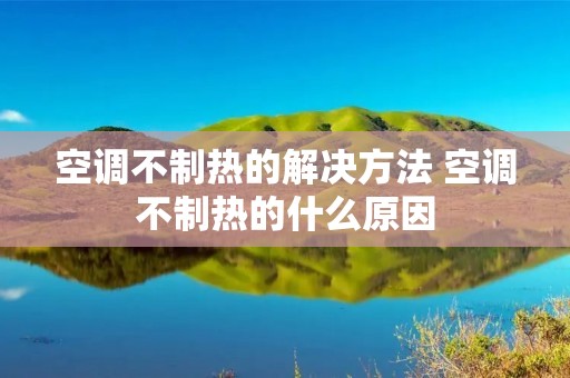 空调不制热的解决方法 空调不制热的什么原因