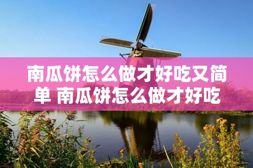 南瓜饼怎么做才好吃又简单 南瓜饼怎么做才好吃又简单窍门