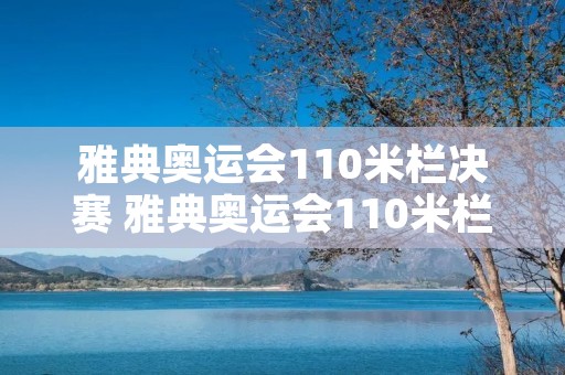 雅典奥运会110米栏决赛 雅典奥运会110米栏决赛 nbc 雅典奥运会110米栏决赛 雅典奥运会110米栏决赛 nbc