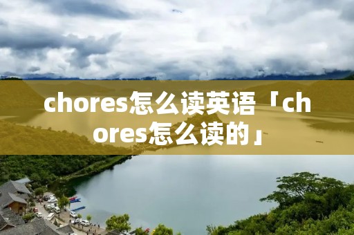 chores怎么读英语「chores怎么读的」