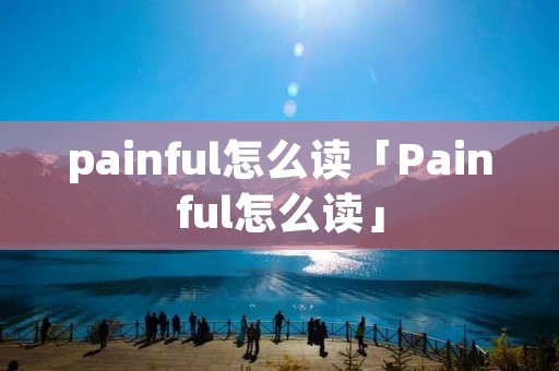 painful怎么读「Painful怎么读」