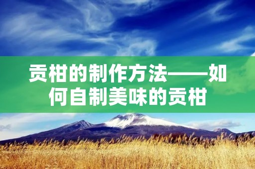 贡柑的制作方法——如何自制美味的贡柑