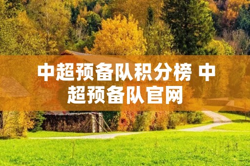 中超预备队积分榜 中超预备队官网 中超预备队积分榜 中超预备队官网