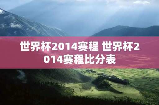 世界杯2014赛程 世界杯2014赛程比分表