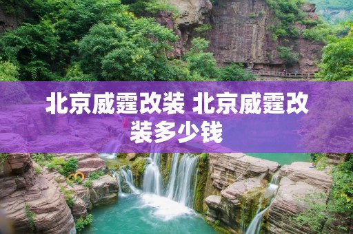 北京威霆改装 北京威霆改装多少钱 北京威霆改装 北京威霆改装多少钱