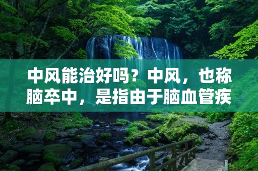 中风能治好吗?中风,也称脑卒中,是指由于脑血管疾病引起的大脑血液循环障碍,导致大脑部分功能受损或丧失的疾病。随着人口老龄化和生活方式的改变,中风已经成为全球范围内的常见疾病。那么,中风能治好吗?