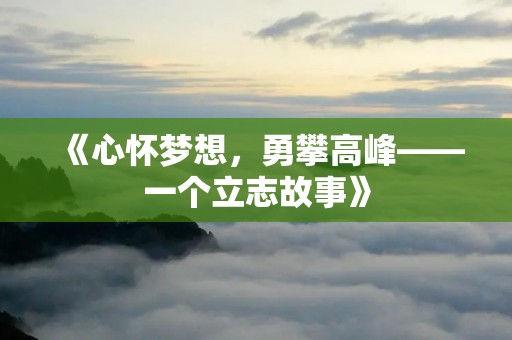《心怀梦想,勇攀高峰——一个立志故事》
