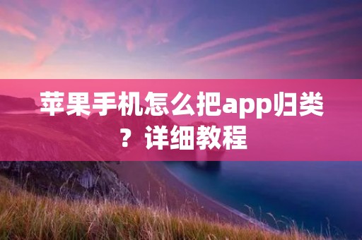 苹果手机怎么把app归类?详细教程