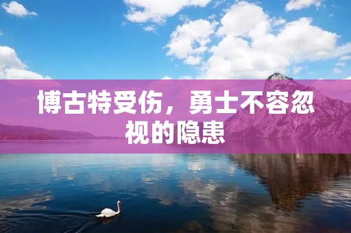 博古特受伤,勇士不容忽视的隐患 博古特受伤,勇士不容忽视的隐患