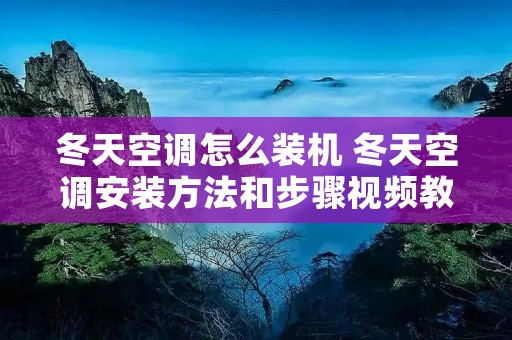 冬天空调怎么装机 冬天空调安装方法和步骤视频教程