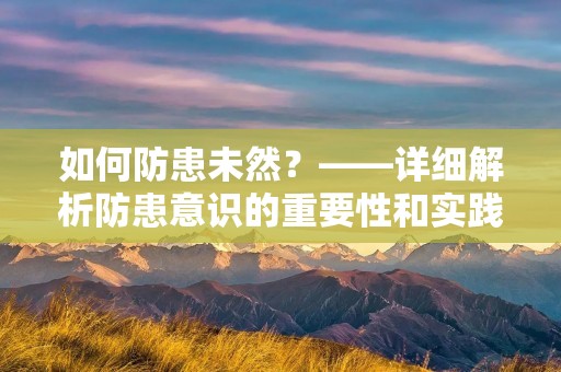 如何防患未然？——详细解析防患意识的重要性和实践方法