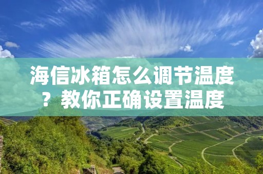 海信冰箱怎么调节温度?教你正确设置温度 海信冰箱怎么调节温度?教你正确设置温度