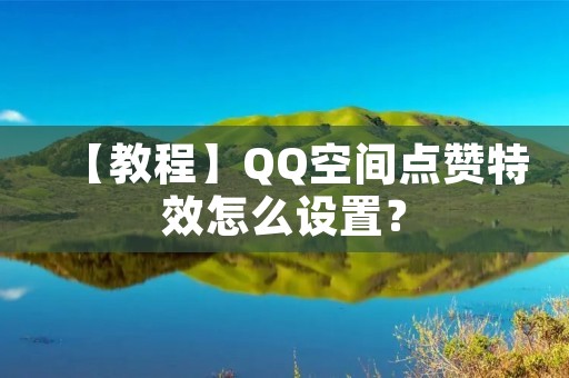 【教程】QQ空间点赞特效怎么设置?