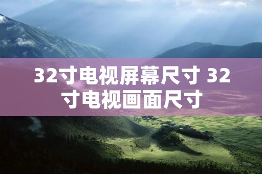 32寸电视屏幕尺寸 32寸电视画面尺寸