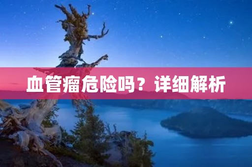 血管瘤危险吗?详细解析