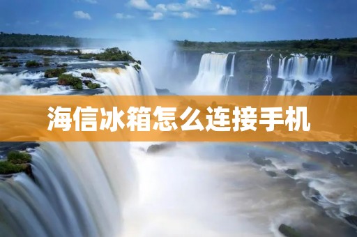 海信冰箱怎么连接手机：详细操作步骤