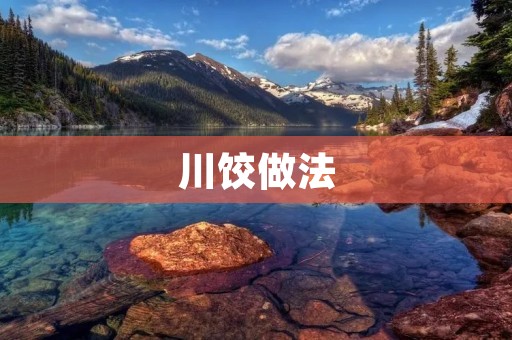 川饺做法：让你在家也能轻松享受美食的秘诀