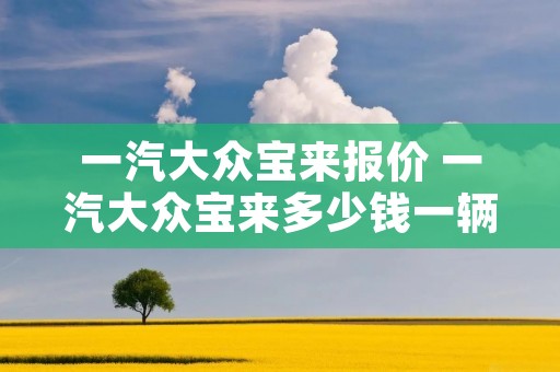 一汽大众宝来报价 一汽大众宝来多少钱一辆 一汽大众宝来报价 一汽大众宝来多少钱一辆