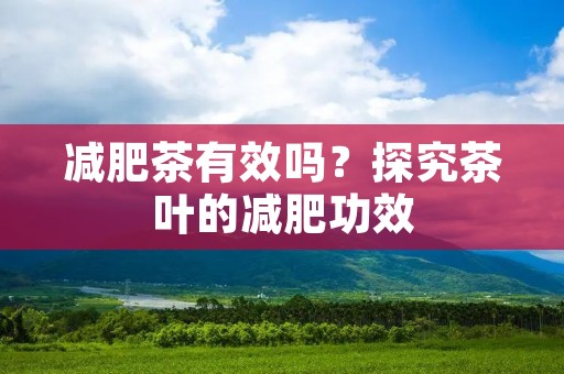 减肥茶有效吗?探究茶叶的减肥功效