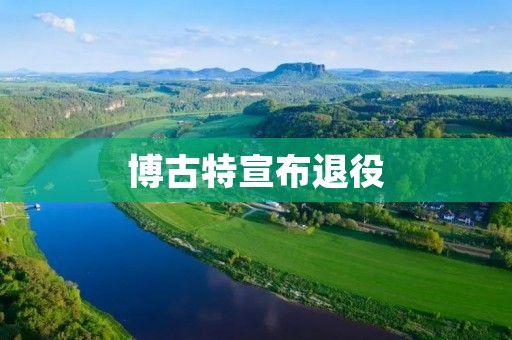 博古特宣布退役:他的篮球生涯与人生意义 博古特宣布退役:他的篮球生涯与人生意义