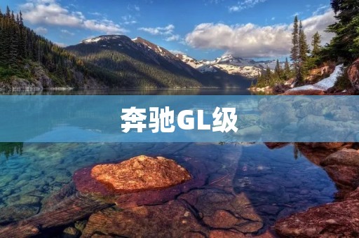 奔驰GL级:豪华与实用兼备的SUV之王 奔驰GL级:豪华与实用兼备的SUV之王